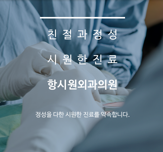 친절과정성 시원한진료 항시원외과 정성을 다한 시원한 진료를 약속합니다. 