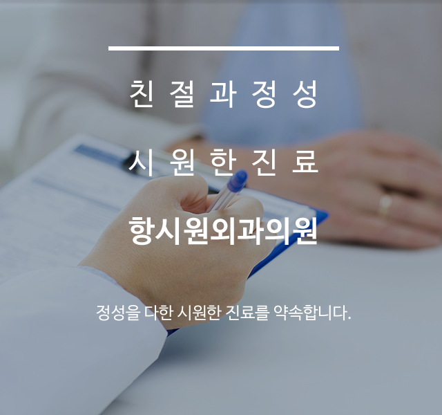 친절과정성 시원한진료 항시원외과 정성을 다한 시원한 진료를 약속합니다.